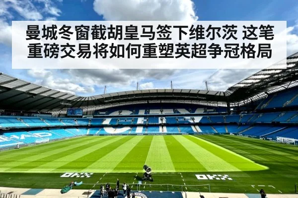 曼城冬窗截胡皇马签下维尔茨 这笔重磅交易将如何重塑英超争冠格局
